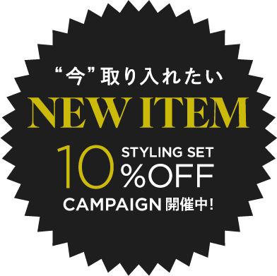 “今”取り入れたいNEW ITEM STYLING SET 10%OFF CAMPAIGN開催中!